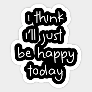 I Think I'll Just Be Happy Today white Sticker